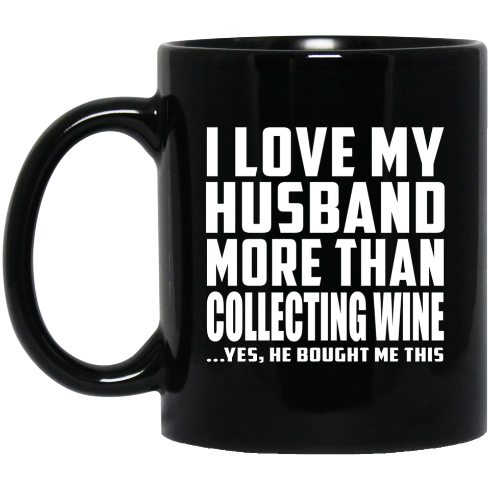 I Love My Husband More Than Collecting Wine - 11 Oz Coffee Mug Black