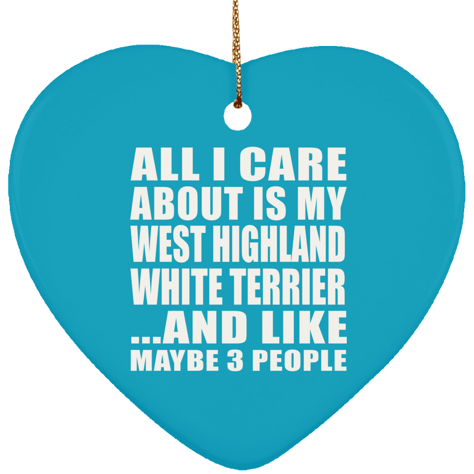 All I Care About Is My West Highland White Terrier - Heart Ornament