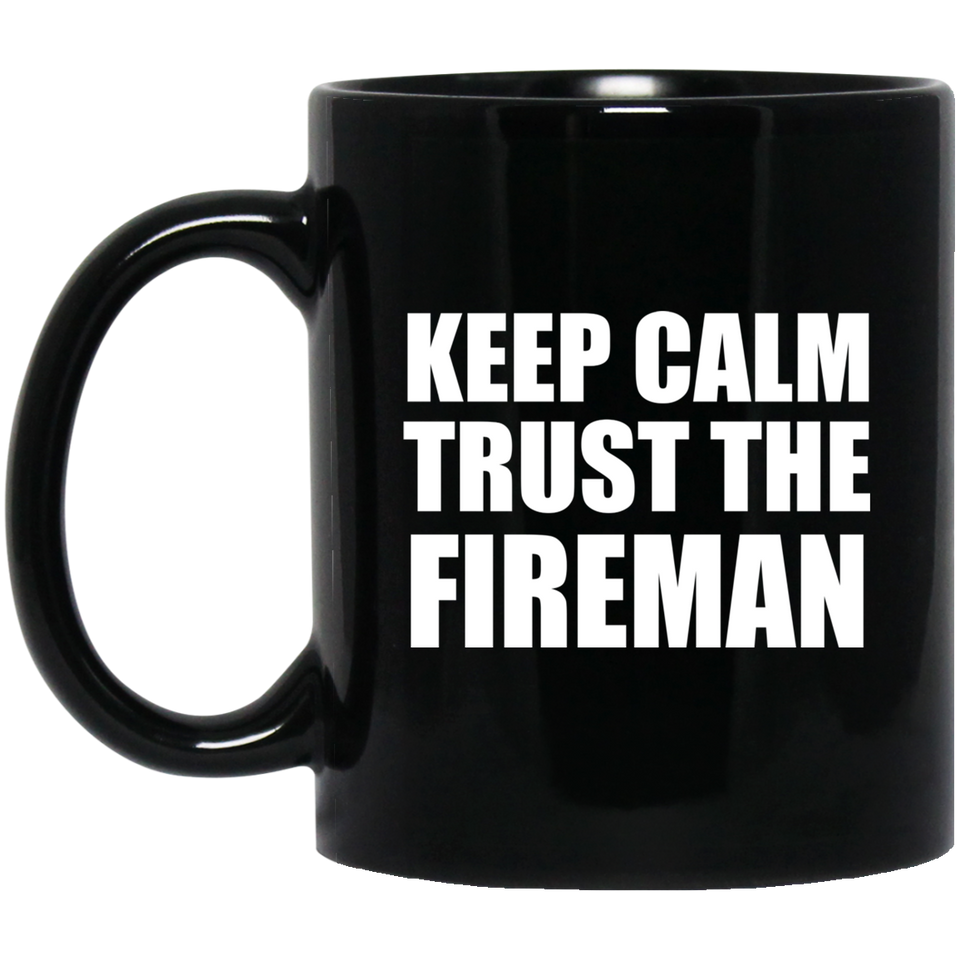 Keep Calm and Trust The Fireman - 11oz Coffee Mug Black