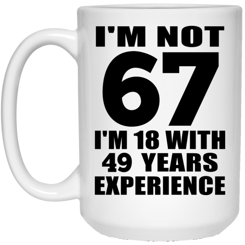 67th Birthday I'm Not 67 I'm 18 With 49 Years Experience - 15oz Coffee Mug