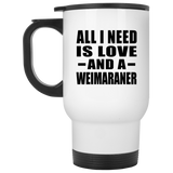 All I Need Is Love And A Weimaraner - White Travel Mug