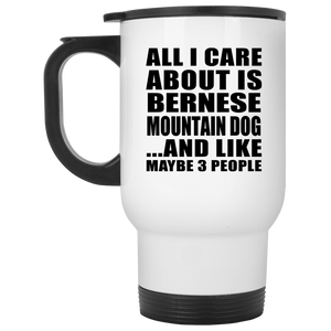 All I Care About Is Bernese Mountain Dog - White Travel Mug