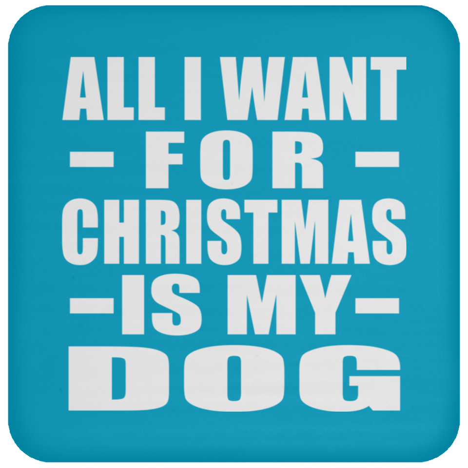 All I Want For Christmas Is My Dog - Coaster