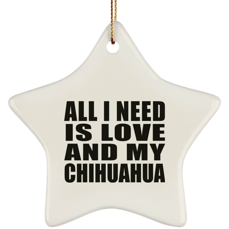 All I Need Is Love And My Chihuahua - Star Ornament