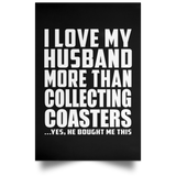 I Love My Husband More Than Collecting Coasters - Poster Portrait