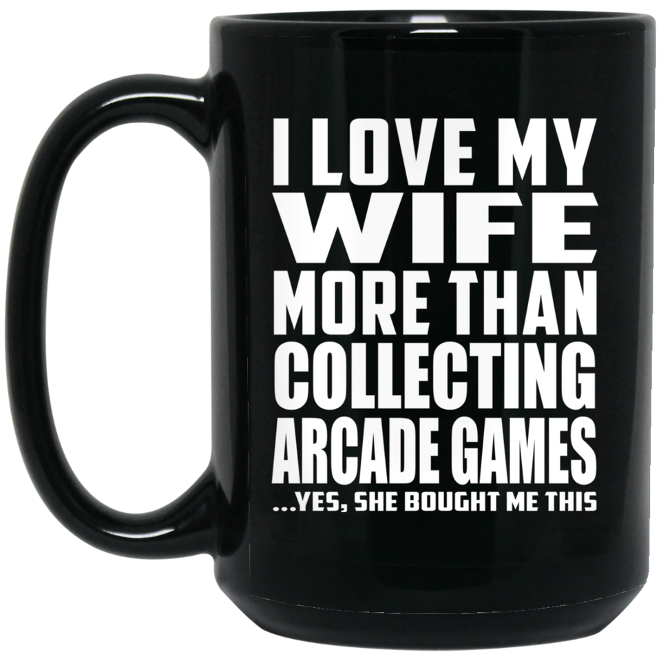 I Love My Wife More Than Collecting Arcade Games - 15 Oz Coffee Mug Black