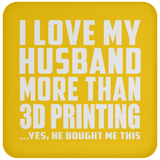 I Love My Husband More Than 3D Printing - Coaster