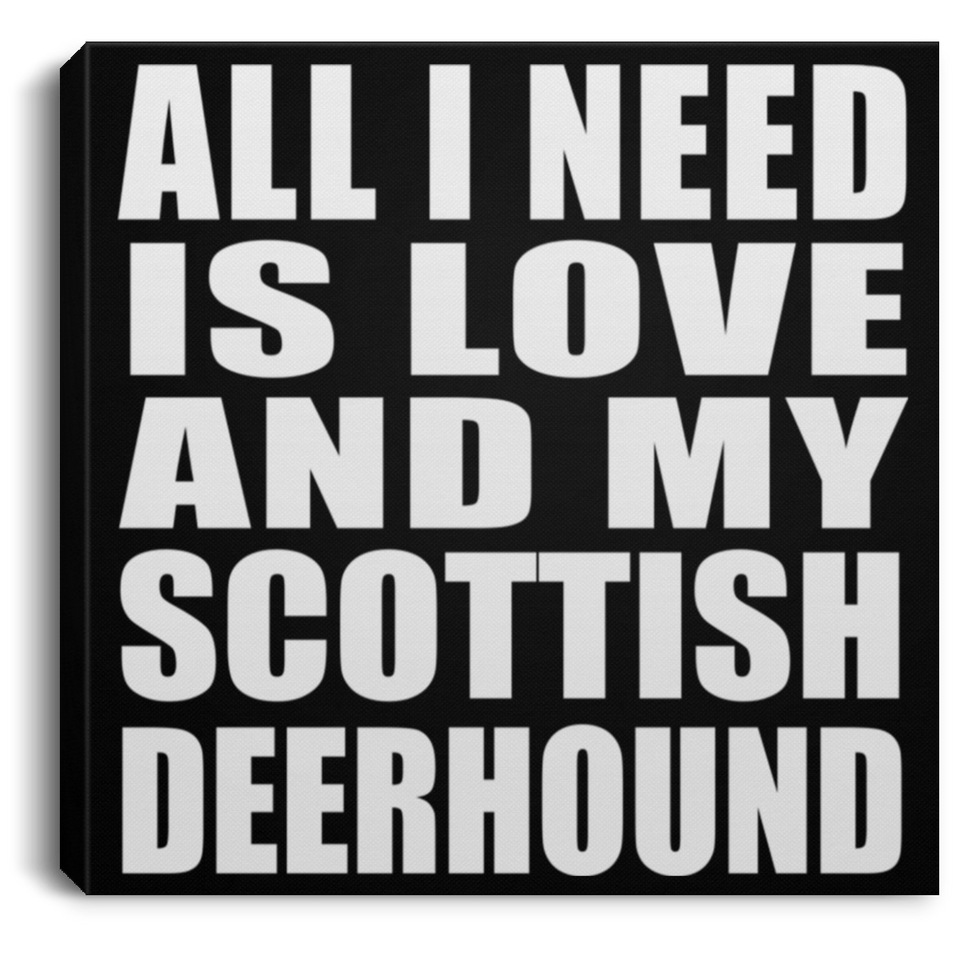 All I Need Is Love And My Scottish Deerhound - Canvas Square