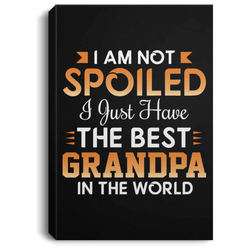 I Am Not Spoiled I Just Have The Best Grandpa In The World - Canvas Portrait