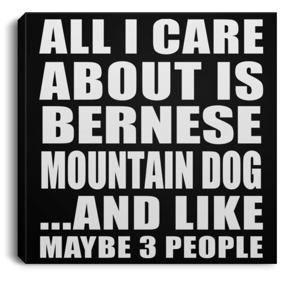 All I Care About Is Bernese Mountain Dog - Canvas Square