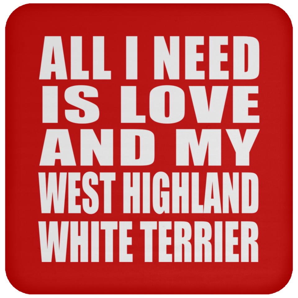 All I Need Is Love And My West Highland White Terrier - Drink Coaster