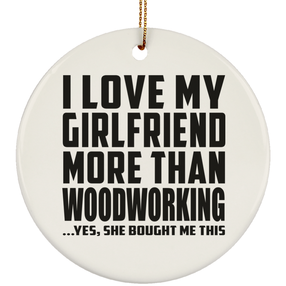 I Love My Girlfriend More Than Woodworking - Circle Ornament