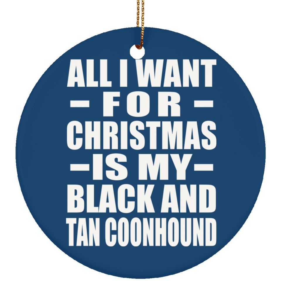 All I Want For Christmas Is My Black And Tan Coonhound - Circle Ornament