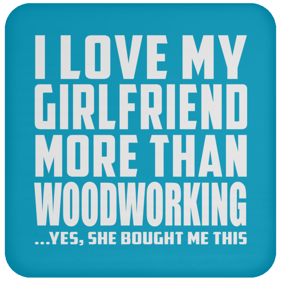 I Love My Girlfriend More Than Woodworking - Drink Coaster