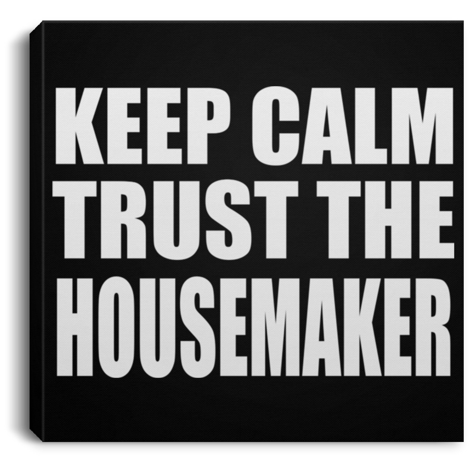 Keep Calm and Trust The Housemaker - Canvas Square