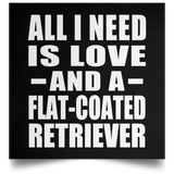 All I Need Is Love And A Flat-Coated Retriever - Poster Square