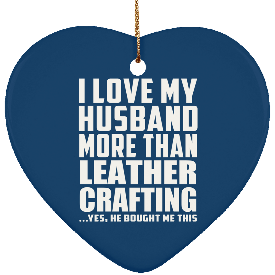 I Love My Husband More Than Leather Crafting - Heart Ornament