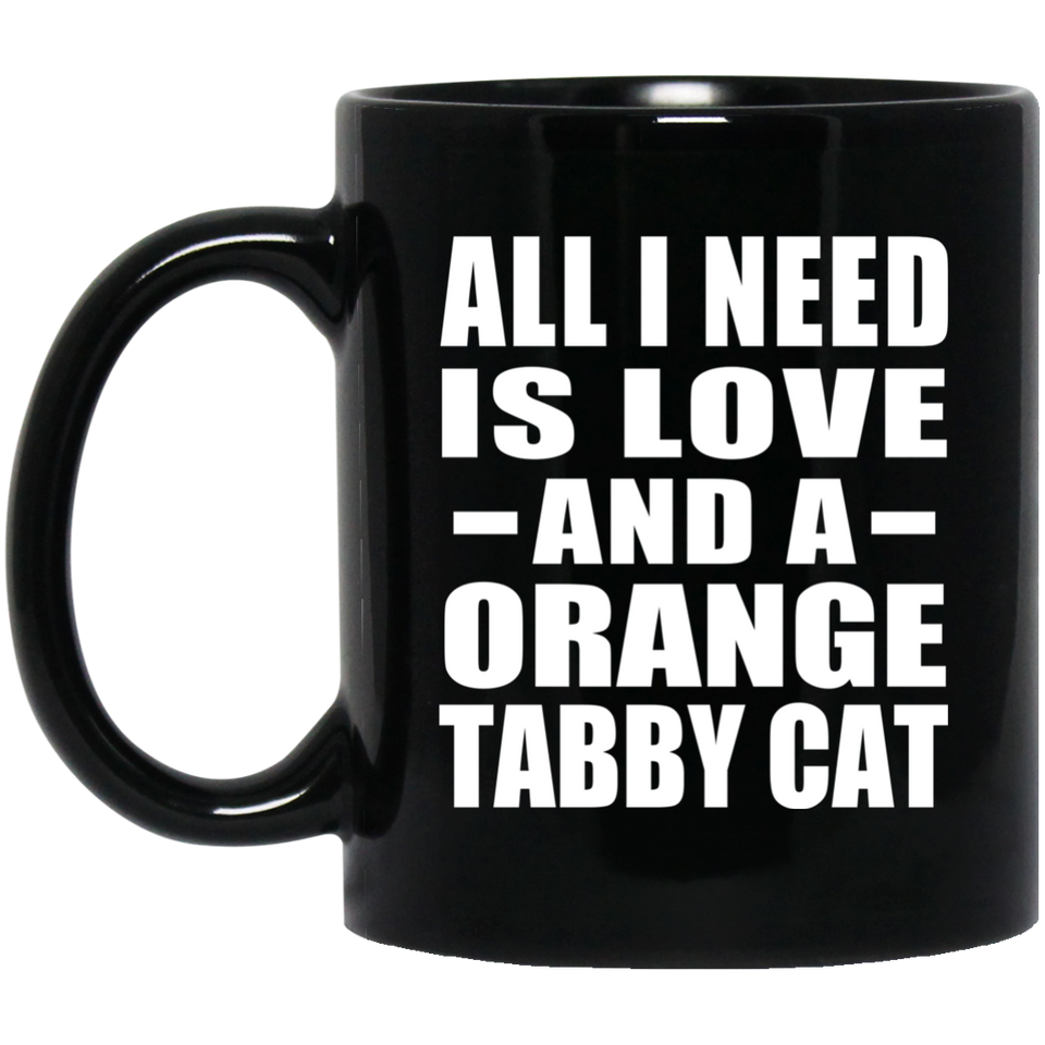 All I Need Is Love And A Orange Tabby Cat - 11 Oz Coffee Mug Black