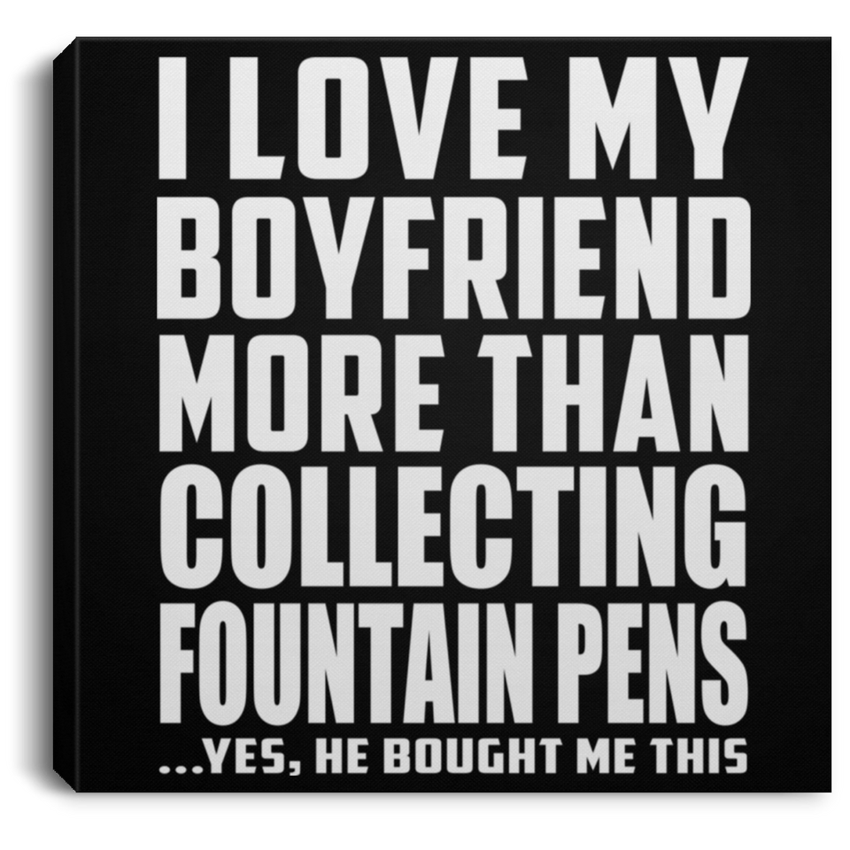 I Love My Boyfriend More Than Collecting Fountain Pens - Canvas Square