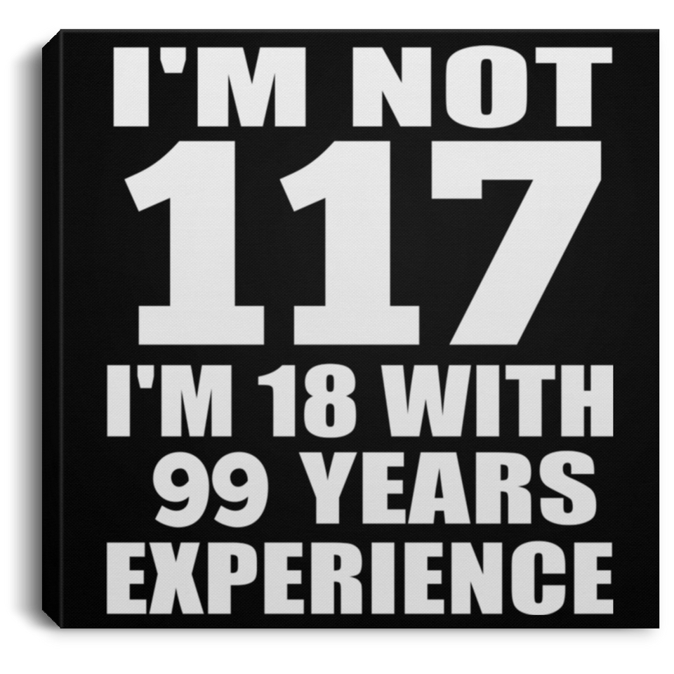 117th Birthday I'm Not 117 I'm 18 With 99 Years Experience - Canvas Square