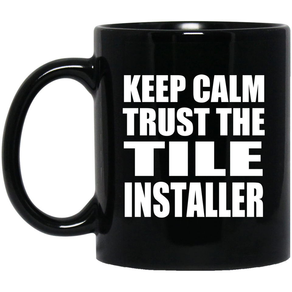 Keep Calm and Trust The Tile Installer - 11oz Coffee Mug Black