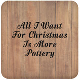 All I Want For Christmas Is More Pottery - Drink Coaster C
