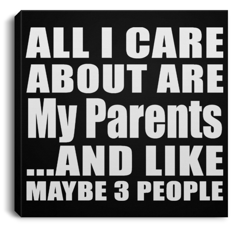 All I Care About Is My Parents - Canvas Square