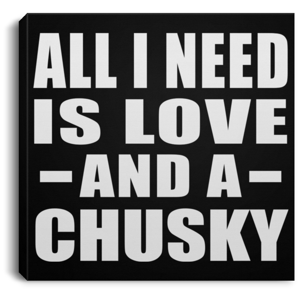 All I Need Is Love And A Chusky - Canvas Square