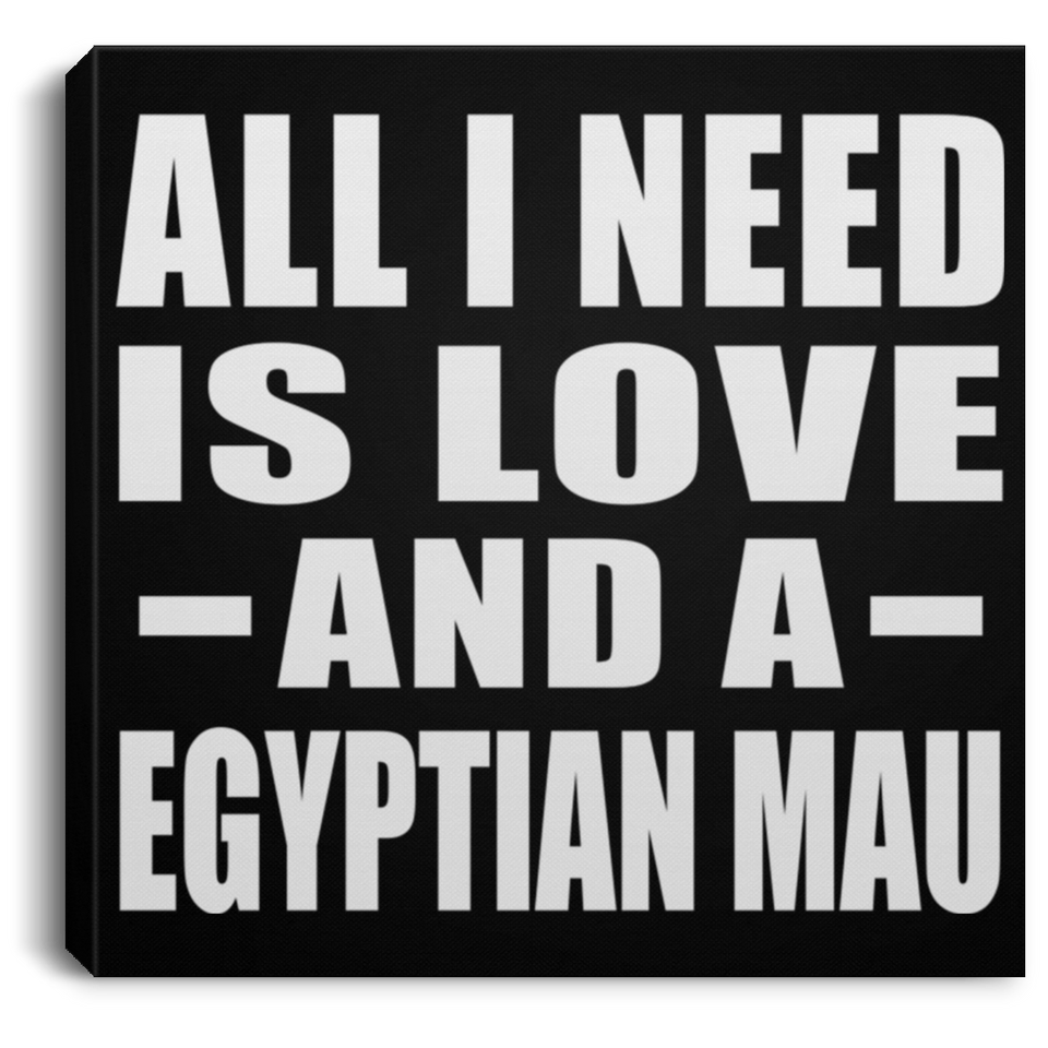 All I Need Is Love And A Egyptian Mau - Canvas Square