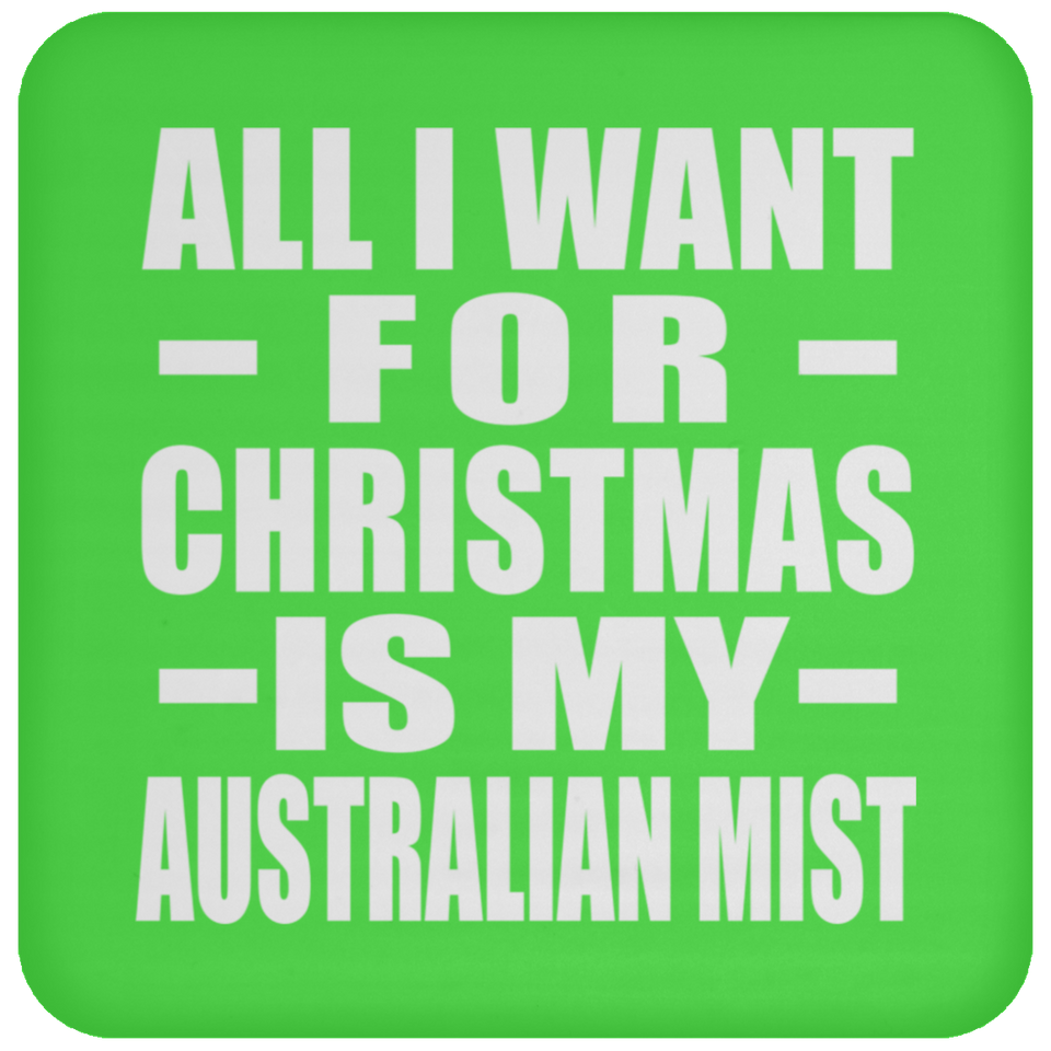 All I Want For Christmas Is My Australian Mist - Coaster