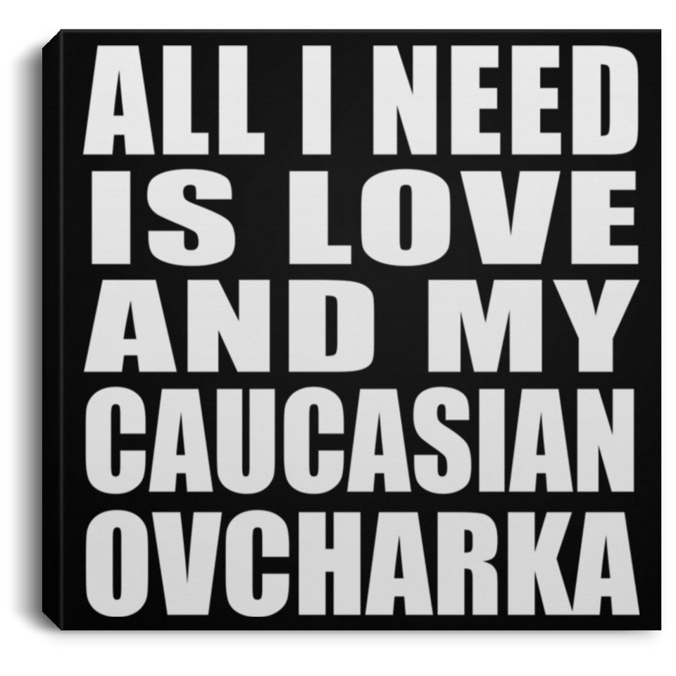 All I Need Is Love And My Caucasian Ovcharka - Canvas Square