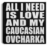 All I Need Is Love And My Caucasian Ovcharka - Canvas Square
