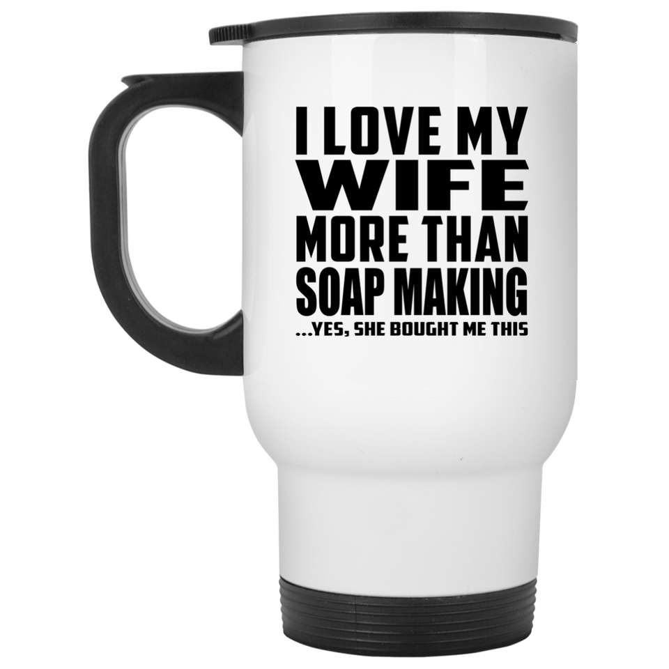 I Love My Wife More Than Soap Making - White Travel Mug