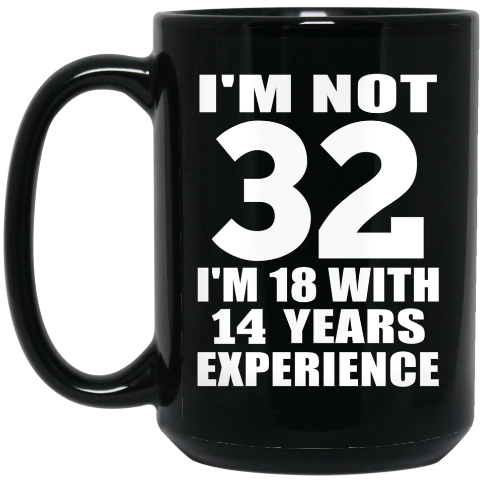 32nd Birthday I'm Not 32 I'm 18 With 14 Years Experience - 15oz Coffee Mug Black