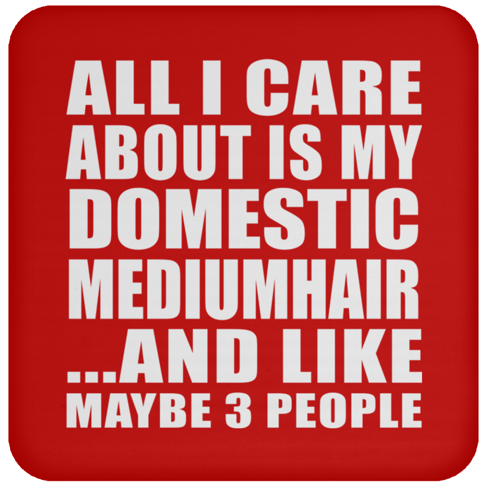 All I Care About Is My Domestic Mediumhair - Drink Coaster