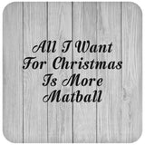 All I Want For Christmas Is More Matball - Drink Coaster F