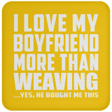 I Love My Boyfriend More Than Weaving - Drink Coaster