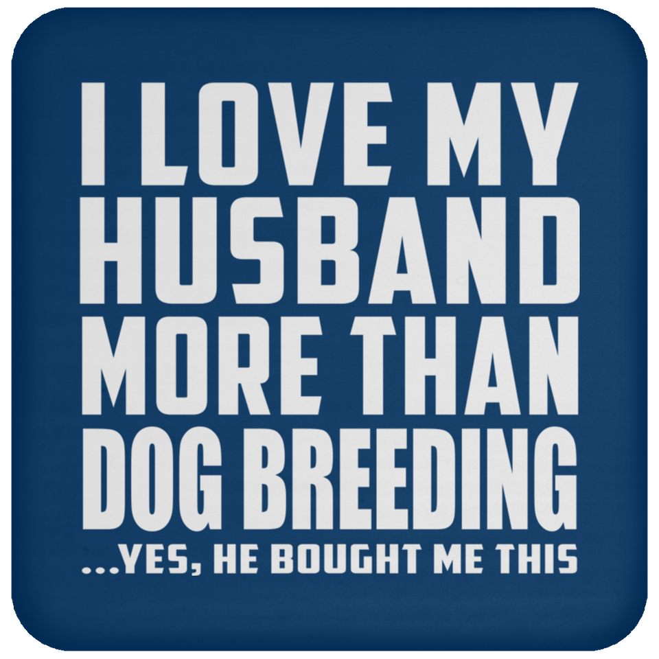 I Love My Husband More Than Dog Breeding - Drink Coaster