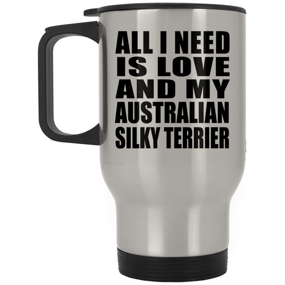All I Need Is Love And My Australian Silky Terrier - Silver Travel Mug