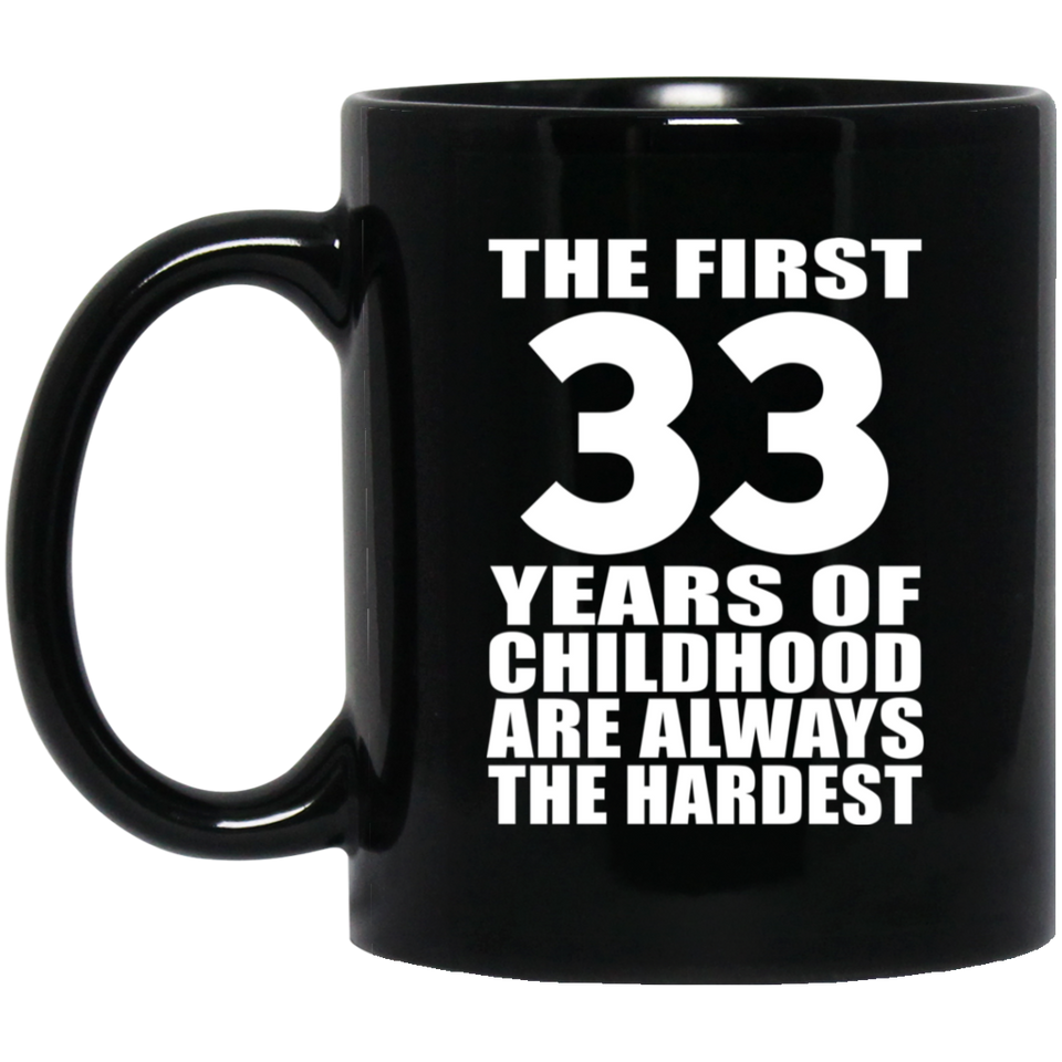 33rd Birthday First 33 Years of Childhood Are The Hardest - 11oz Coffee Mug Black