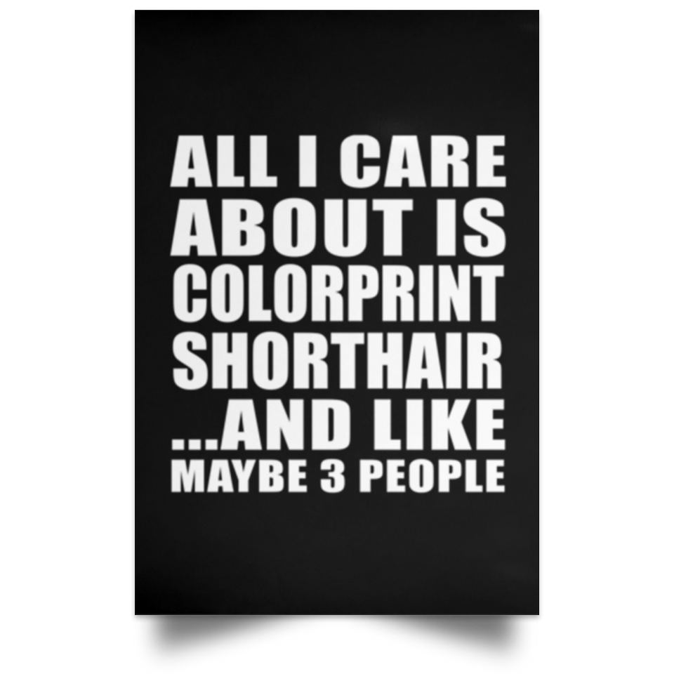 All I Care About Is Colorprint Shorthair - Poster Portrait