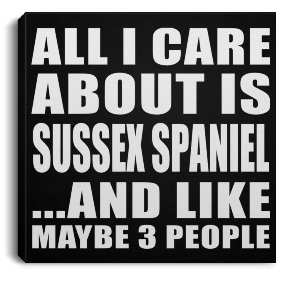 All I Care About Is Sussex Spaniel - Canvas Square