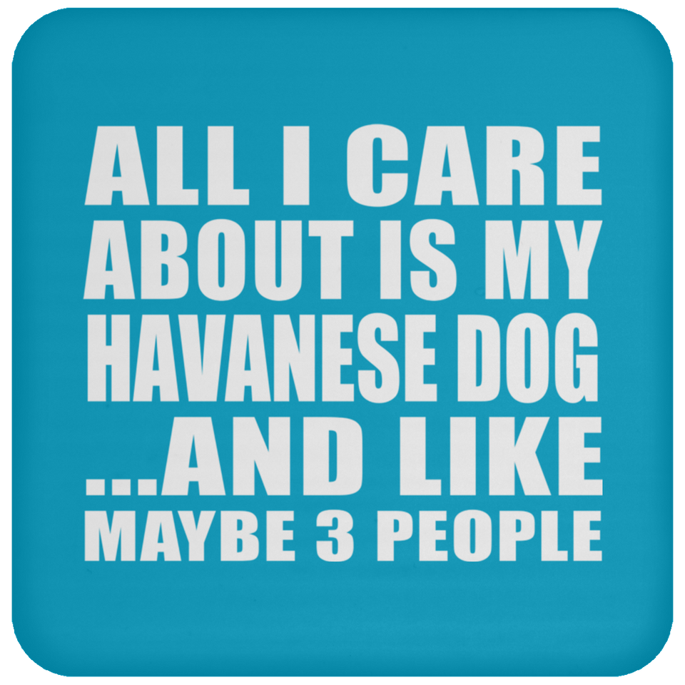 All I Care About Is My Havanese Dog - Drink Coaster