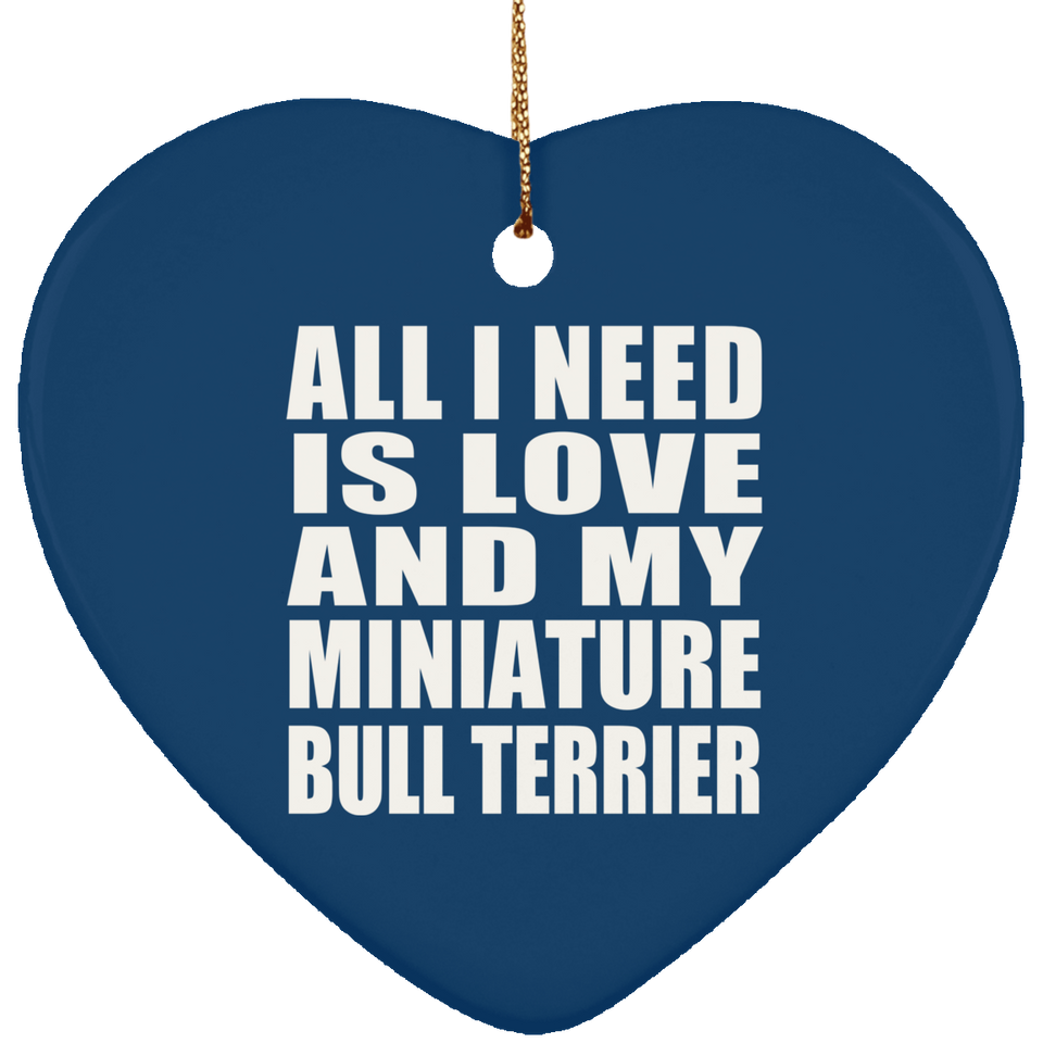 All I Need Is Love And My Miniature Bull Terrier - Heart Ornament