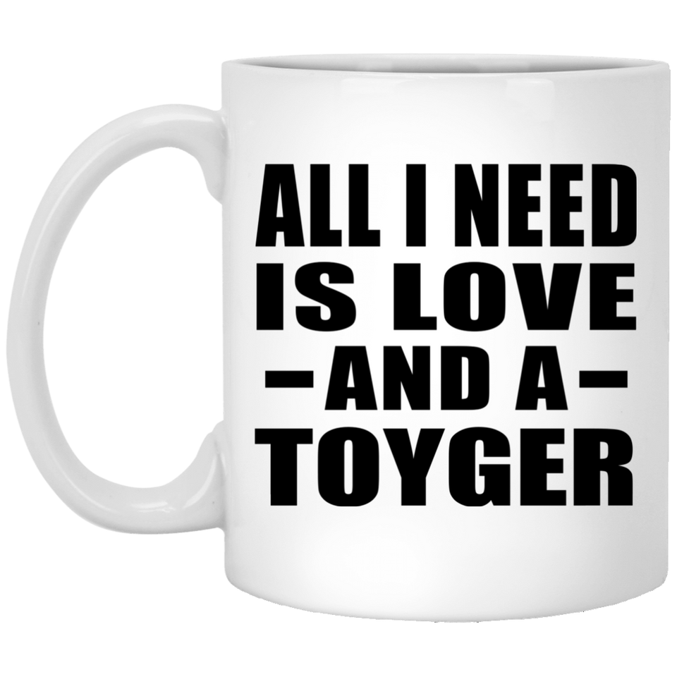 All I Need Is Love And A Toyger - 11 Oz Coffee Mug