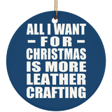 All I Want For Christmas Is More Leather Crafting - Circle Ornament