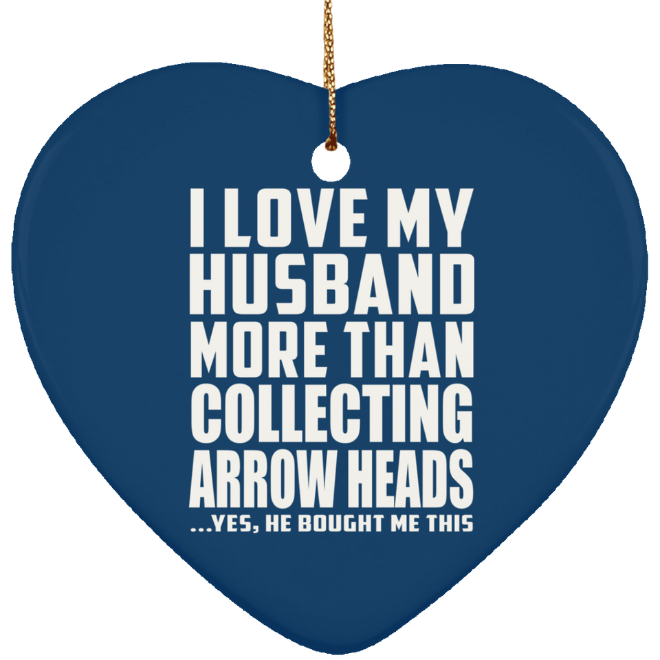 I Love My Husband More Than Collecting Arrow Heads - Heart Ornament