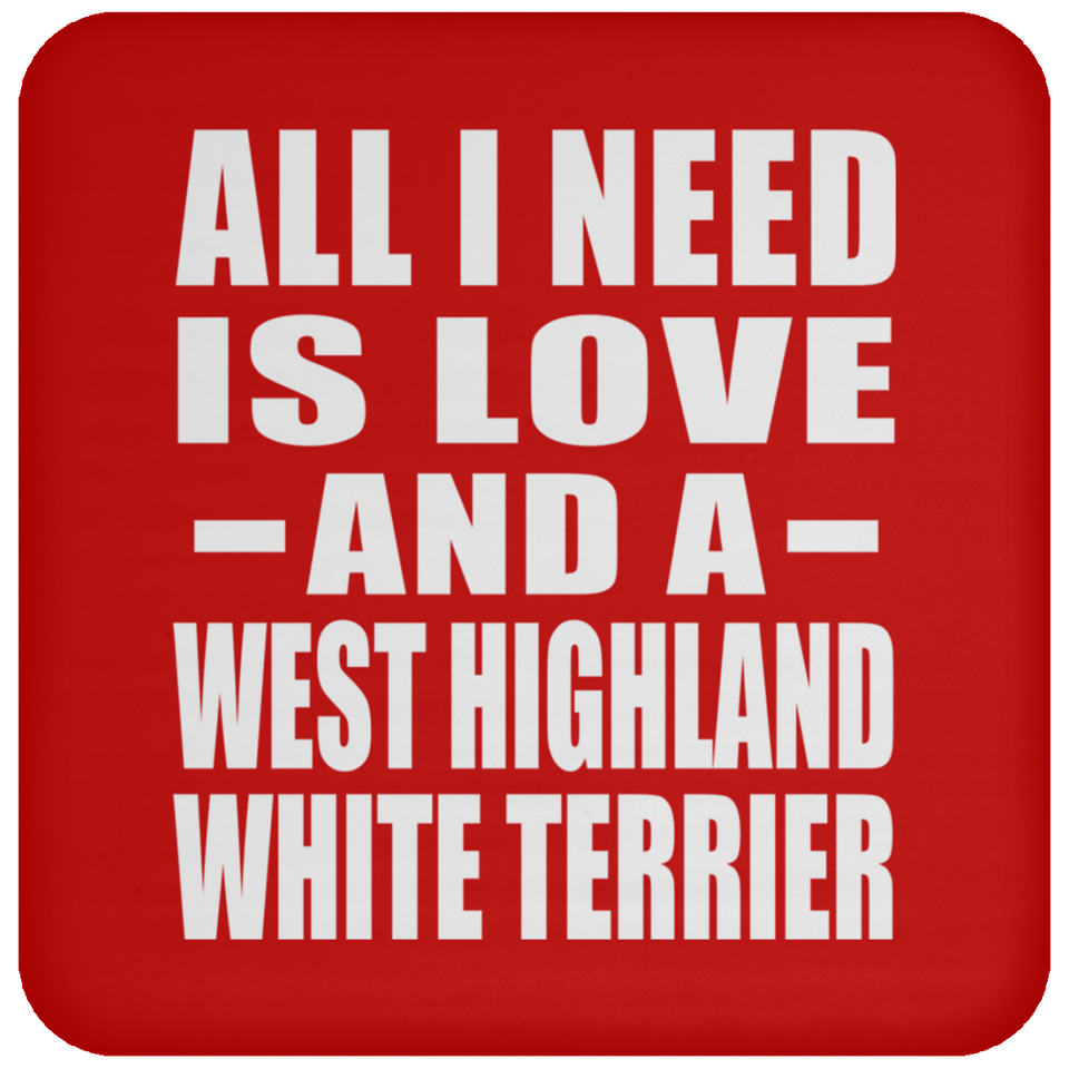 All I Need Is Love And A West Highland White Terrier - Drink Coaster