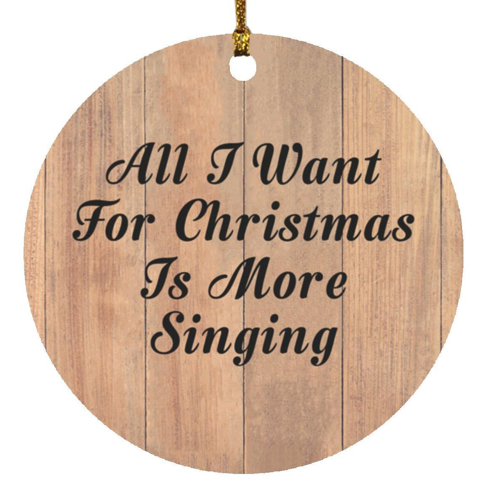 All I Want For Christmas Is More Singing - Circle Ornament C