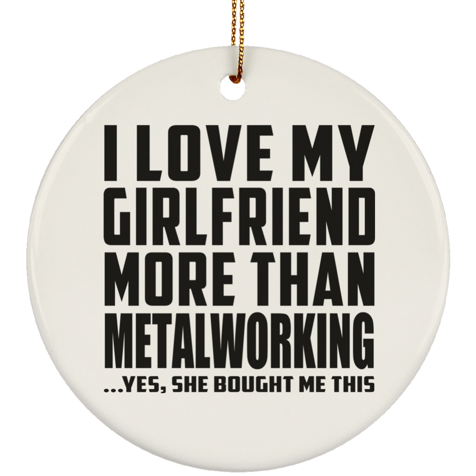 I Love My Girlfriend More Than Metalworking - Circle Ornament
